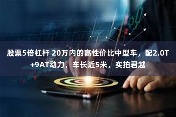 股票5倍杠杆 20万内的高性价比中型车，配2.0T+9AT动力，车长近5米，实拍君越