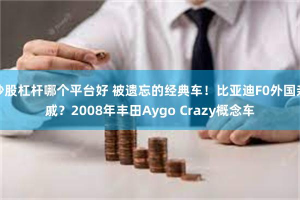 炒股杠杆哪个平台好 被遗忘的经典车！比亚迪F0外国亲戚？2008年丰田Aygo Crazy概念车