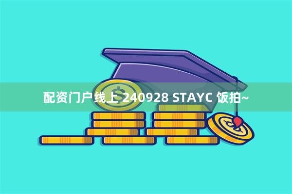 配资门户线上 240928 STAYC 饭拍~