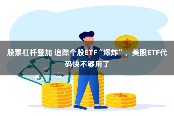 股票杠杆叠加 追踪个股ETF“爆炸”，美股ETF代码快不够用了