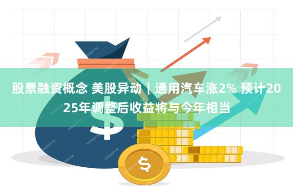 股票融资概念 美股异动｜通用汽车涨2% 预计2025年调整后收益将与今年相当