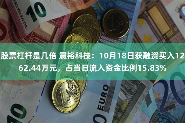 股票杠杆是几倍 震裕科技：10月18日获融资买入1262.44万元，占当日流入资金比例15.83%