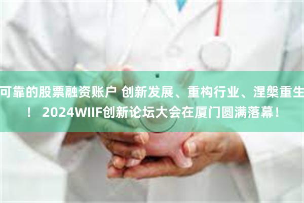 可靠的股票融资账户 创新发展、重构行业、涅槃重生！ 2024WIIF创新论坛大会在厦门圆满落幕！