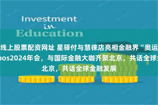 线上股票配资网址 星驿付与慧徕店亮相金融界“奥运会”—Sibos2024年会，与国际金融大咖齐聚北京，共话全球金融发展