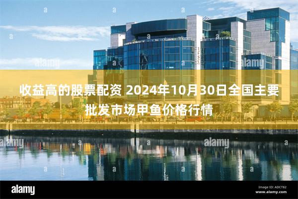 收益高的股票配资 2024年10月30日全国主要批发市场甲鱼价格行情