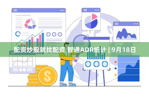 配资炒股就找配资 智通ADR统计 | 9月18日