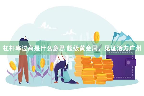 杠杆率过高是什么意思 超级黄金周，见证活力广州