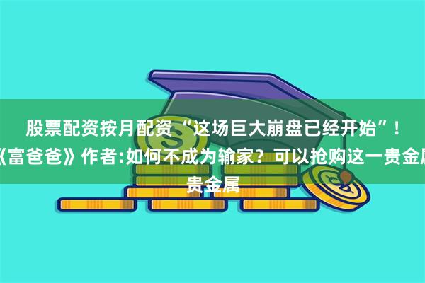 股票配资按月配资 “这场巨大崩盘已经开始”！《富爸爸》作者:如何不成为输家？可以抢购这一贵金属