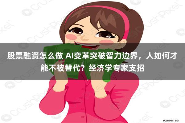 股票融资怎么做 AI变革突破智力边界，人如何才能不被替代？经济学专家支招