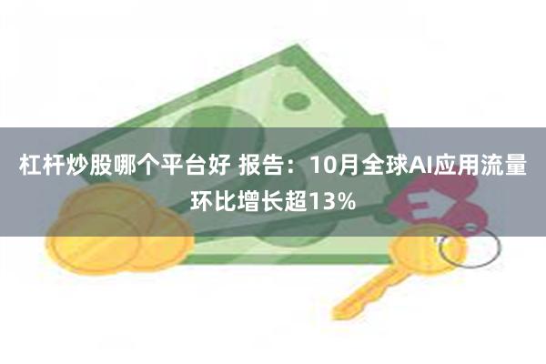 杠杆炒股哪个平台好 报告：10月全球AI应用流量环比增长超13%