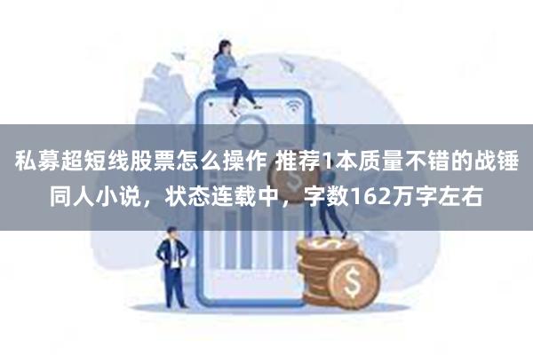 私募超短线股票怎么操作 推荐1本质量不错的战锤同人小说，状态连载中，字数162万字左右