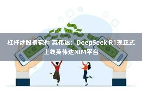 杠杆炒股指软件 英伟达：DeepSeek R1现正式上线英伟达NIM平台