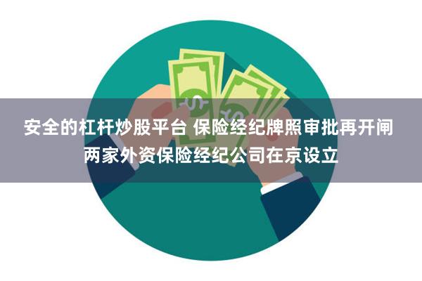 安全的杠杆炒股平台 保险经纪牌照审批再开闸 两家外资保险经纪公司在京设立